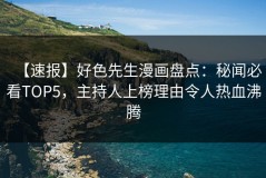 【速报】好色先生漫画盘点：秘闻必看TOP5，主持人上榜理由令人热血沸腾