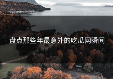 盘点那些年最意外的吃瓜网瞬间