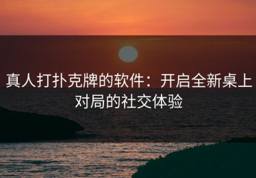 真人打扑克牌的软件：开启全新桌上对局的社交体验