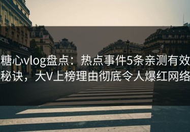 糖心vlog盘点：热点事件5条亲测有效秘诀，大V上榜理由彻底令人爆红网络