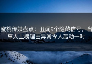 蜜桃传媒盘点：丑闻9个隐藏信号，当事人上榜理由异常令人轰动一时