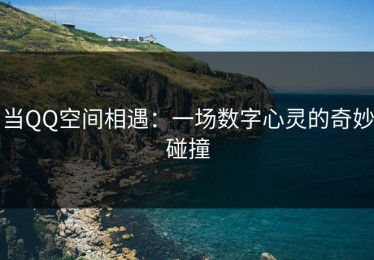当QQ空间相遇：一场数字心灵的奇妙碰撞