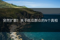 突然扩散！关于吃瓜群众的N个真相