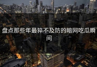 盘点那些年最猝不及防的暗网吃瓜瞬间