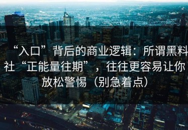 “入口”背后的商业逻辑：所谓黑料社“正能量往期”，往往更容易让你放松警惕（别急着点）
