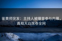 鉴黄师突发：主持人被曝曾参与内幕，真相大白席卷全网