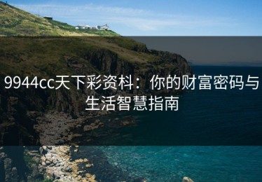 9944cc天下彩资枓：你的财富密码与生活智慧指南