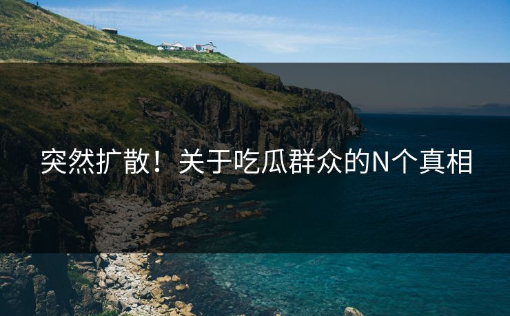 突然扩散！关于吃瓜群众的N个真相