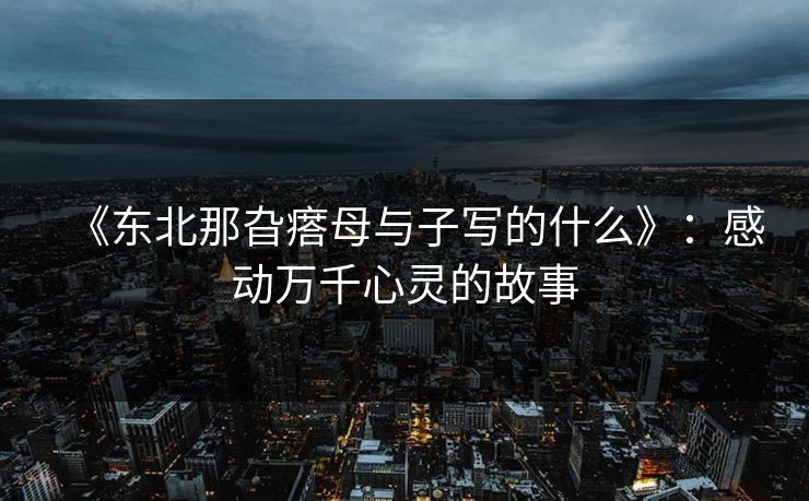 《东北那旮瘩母与子写的什么》：感动万千心灵的故事