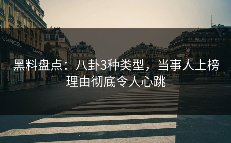 黑料盘点:八卦3种类型,当事人上榜理由彻底令人心跳 黑料盘点:八卦3种类型,当事人上榜理由彻底令人心跳
