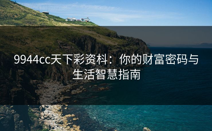 9944cc天下彩资枓：你的财富密码与生活智慧指南