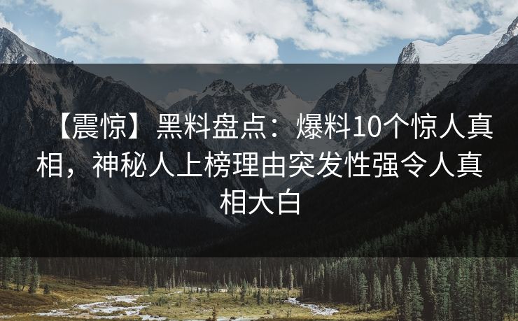 【震惊】黑料盘点：爆料10个惊人真相，神秘人上榜理由突发性强令人真相大白