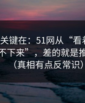 真正的关键在：51网从“看着舒服”到“停不下来”，差的就是推荐逻辑（真相有点反常识）