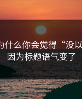91视频为什么你会觉得“没以前顺”？因为标题语气变了