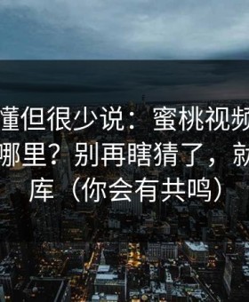 业内都懂但很少说：蜜桃视频的流量口子在哪里？别再瞎猜了，就在素材库（你会有共鸣）
