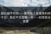 越扒越不对劲——看到有人在搜黑料网今日：我忍不住提醒一句——别怪我没提醒