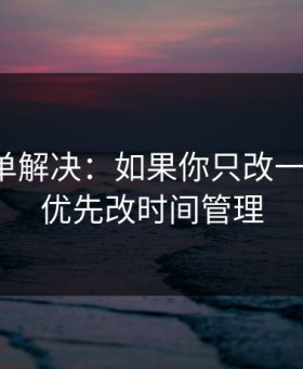 一张清单解决：如果你只改一个设置：优先改时间管理