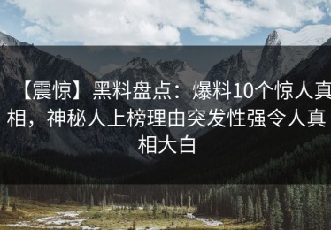 【震惊】黑料盘点：爆料10个惊人真相，神秘人上榜理由突发性强令人真相大白