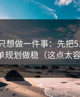 如果你只想做一件事：先把51视频网站的片单规划做稳（这点太容易忽略）