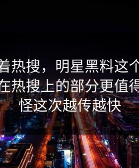 别只盯着热搜，明星黑料这个账号里那个不在热搜上的部分更值得看，难怪这次越传越快