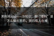 黑料网app——冷知识：假“爆料”是怎么编出来的，背后有人在推
