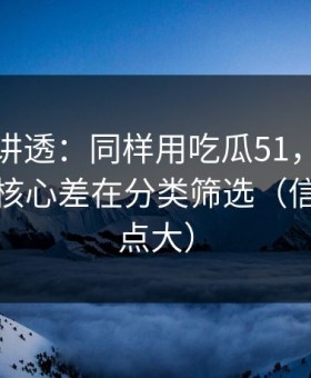 一口气讲透：同样用吃瓜51，效率差一倍？核心差在分类筛选（信息量有点大）