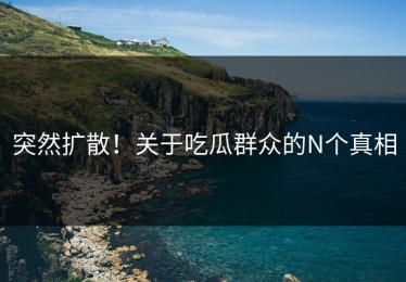 突然扩散！关于吃瓜群众的N个真相