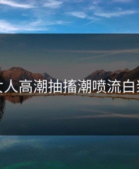 女人高潮抽搐潮喷流白浆