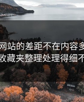 51视频网站的差距不在内容多少，而在收藏夹整理处理得细不细