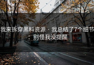 我来拆穿黑料资源 · 我总结了7个细节：别怪我没提醒