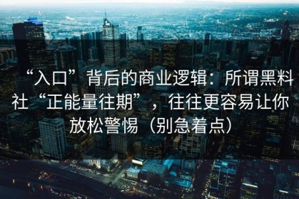 “入口”背后的商业逻辑：所谓黑料社“正能量往期”，往往更容易让你放松警惕（别急着点）