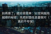 别再猜了，结论很简单：91官网越用越顺的秘密：先把封面信息量做对（真的不夸张）