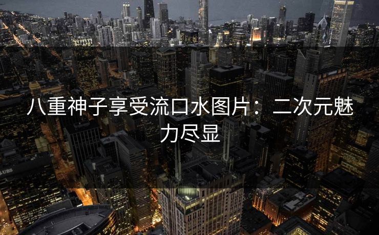 八重神子享受流口水图片：二次元魅力尽显