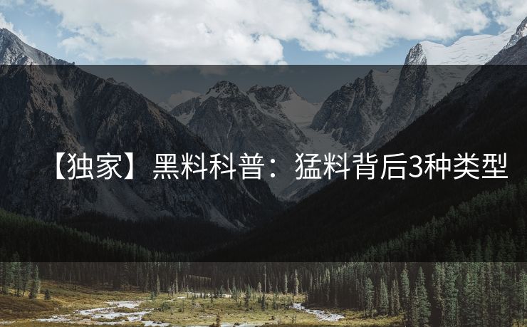 【独家】黑料科普:猛料背后3种类型 【独家】黑料科普:猛料背后3种类型