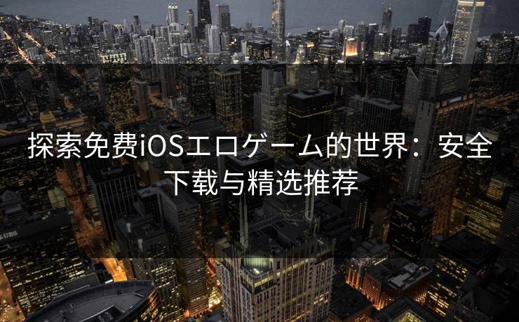 探索免费iOSエロゲーム的世界：安全下载与精选推荐