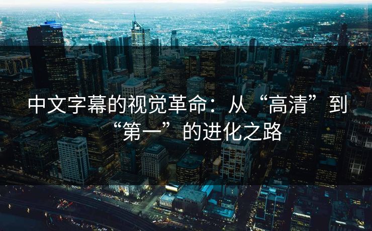 中文字幕的视觉革命：从“高清”到“第一”的进化之路